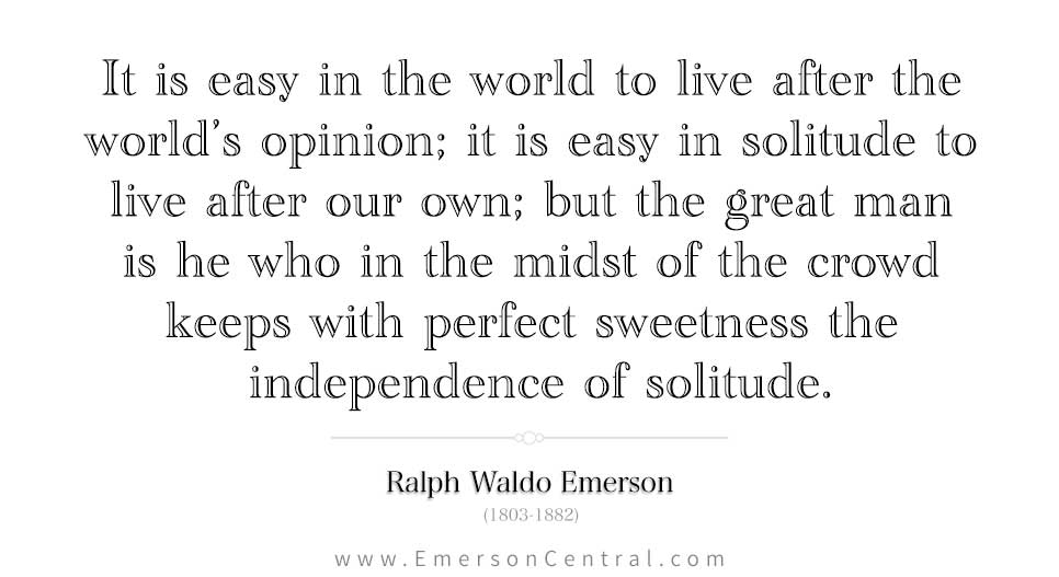 It is easy in the world to live after the world’s opinion - Ralph Waldo Emerson