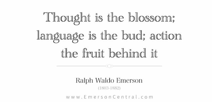 Thought is the blossom, language is the bud, action the fruit behind it